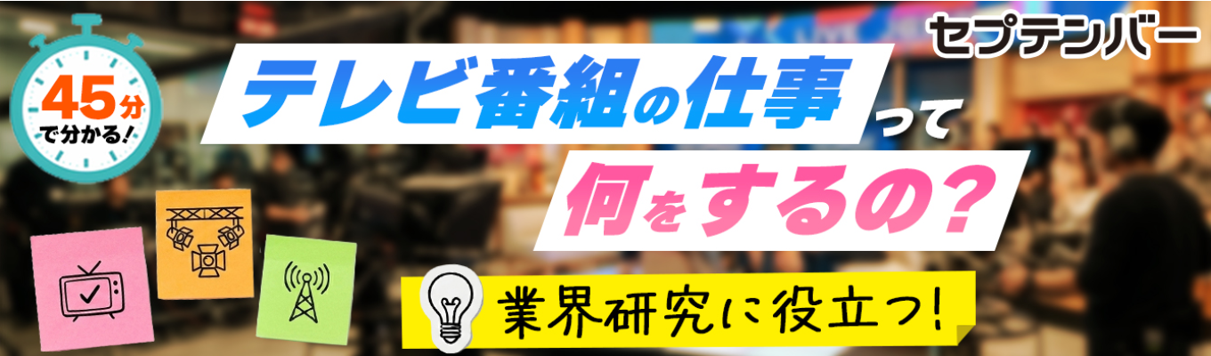 【スキマ時間に気軽に参加できる！】45分で分かるテレビのお仕事＆先輩のリアルな声が知れる業界研究セミナー【セプテンバー】イベント