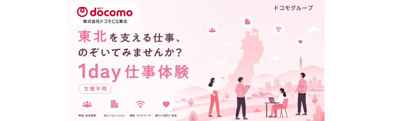 【東北6県勤務】<1day仕事体験>●学部不問●ドコモグループで“人と社会をつなぐ”地域インフラの仕事を学ぶ!制度やキャリアの広がりを知りながら、自分に合う将来像を描ける/柔軟な働き方でワークインライフを実現/通信インフラを支える誇りと、自分らしいキャリアをその手に★満足度100% 1day仕事体験 予約受付中