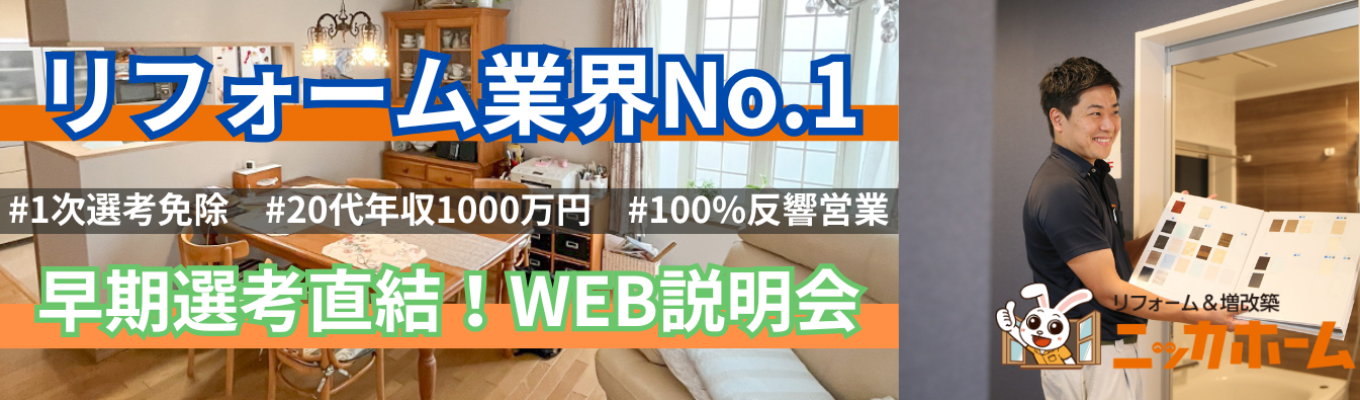 【1次選考免除/WEB開催】20代で年収1,000万も可能!テレアポ・飛び込み一切なしの完全反響営業とは?リフォーム業界売上No.1のニッカホームが放つ早期選考説明会。関東圏内でエリアを指定して働ける最高の環境がここに!