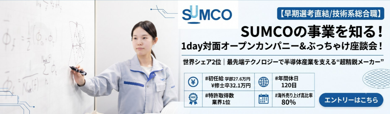 【早期選考直結/技術系総合職】1日対面オープンカンパニー＆先輩社員座談会！｜世界シェア2位｜最先端テクノロジーで半導体産業を支える“超精鋭メーカー”＃初任給学部卒27.6万円 修士卒32.1万円＃特許取得数 業界1位＃海外売り上げ高比率80％＃年間休日120日