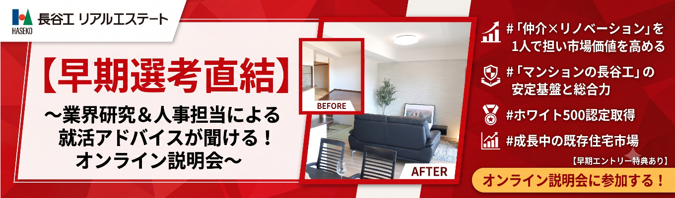 【早期選考直結】 〜業界研究＆人事担当による就活アドバイスが聞ける！オンライン説明会 〜  | 「仲介×リノベーション」を1人で担い市場価値を高める  | 「マンションの長谷工」の安定基盤と総合力   #ホワイト500認定取得 #成長中の既存住宅市場