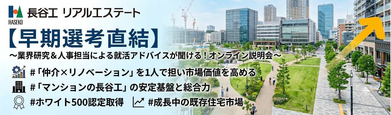 【早期選考直結】 〜業界研究＆人事担当による就活アドバイスが聞ける！オンライン説明会 〜  | 「仲介×リノベーション」を1人で担い市場価値を高める  | 「マンションの長谷工」の安定基盤と総合力   #ホワイト500認定取得 #成長中の既存住宅市場