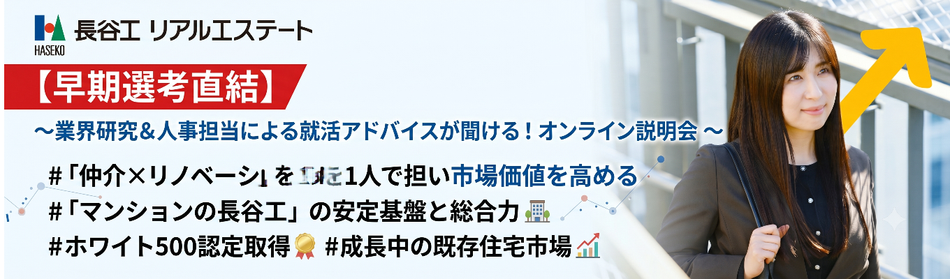 【早期選考直結】 〜業界研究&人事担当による就活アドバイスが聞ける!オンライン説明会 〜 | 「仲介×リノベーション」を1人で担い市場価値を高める | 「マンションの長谷工」の安定基盤と総合力 #ホワイト500認定取得 #成長中の既存住宅市場