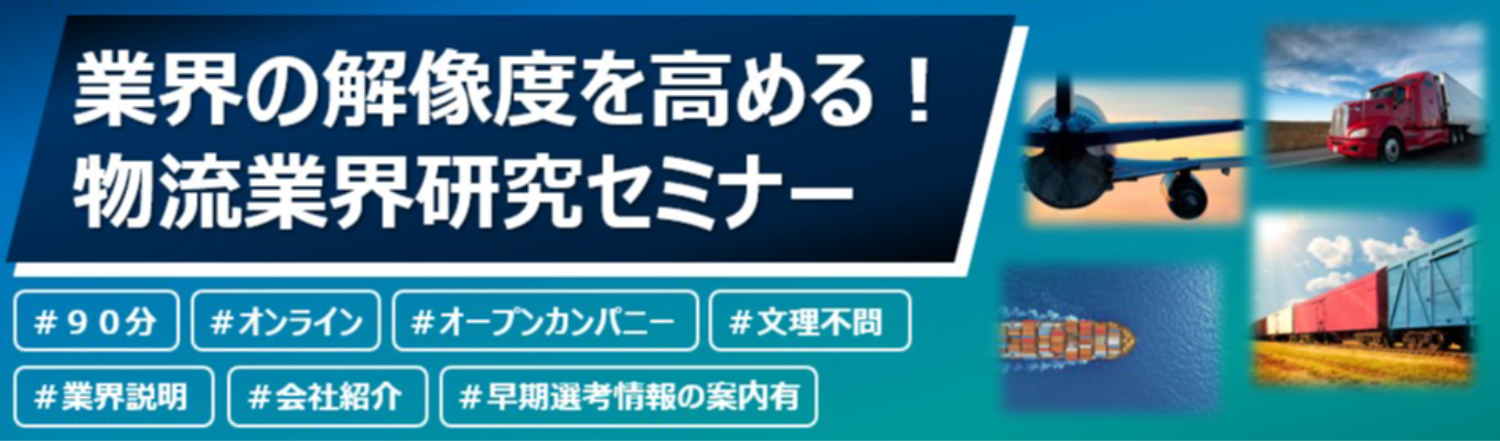 【参加者限定／早期選考ルートを案内】／WEB完結／オープンカンパニー／社会インフラを支える業界を知る！／家電から宇宙まで。精密機器から重量物まで。／物流で社会を動かす企業。