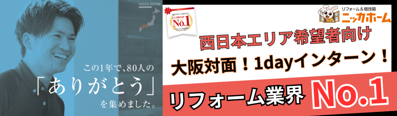＜西日本エリア希望者向け＞【★大阪対面★1dayインターンシップ】最短入社4年目で年収1,500万円の実績有り！テレアポ・飛び込み一切なしの完全反響営業とは？リフォーム業界売上No.1のニッカホームが放つ早期選考説明会。関西・中四国圏内でエリアを指定して働ける最高の環境がここに！イベント