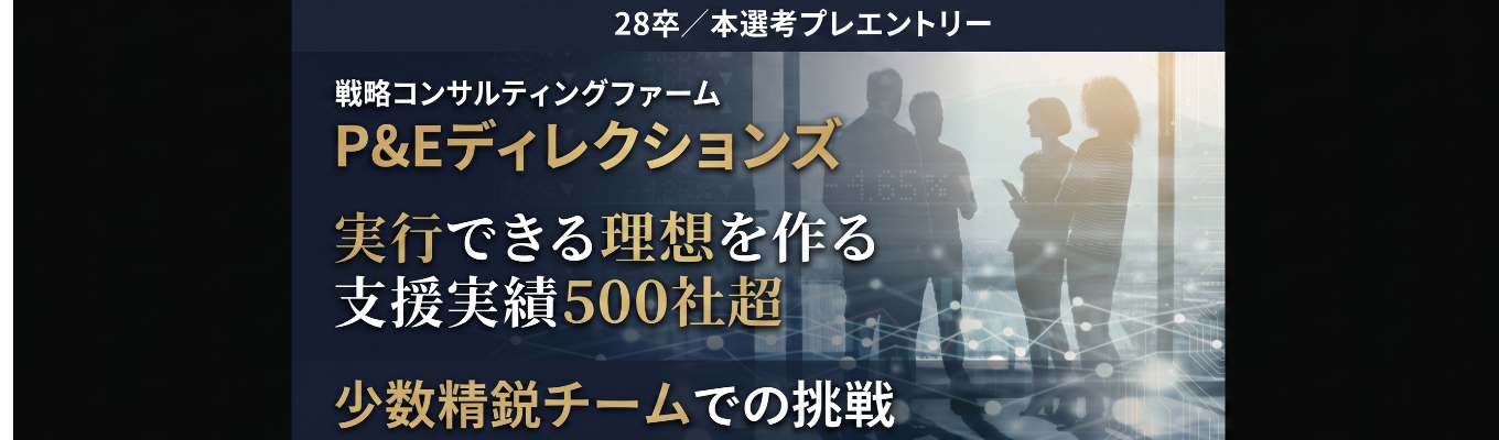 【実行支援まで行う少数精鋭戦略コンサル】本選考プレエントリー|P&Eディレクションズ