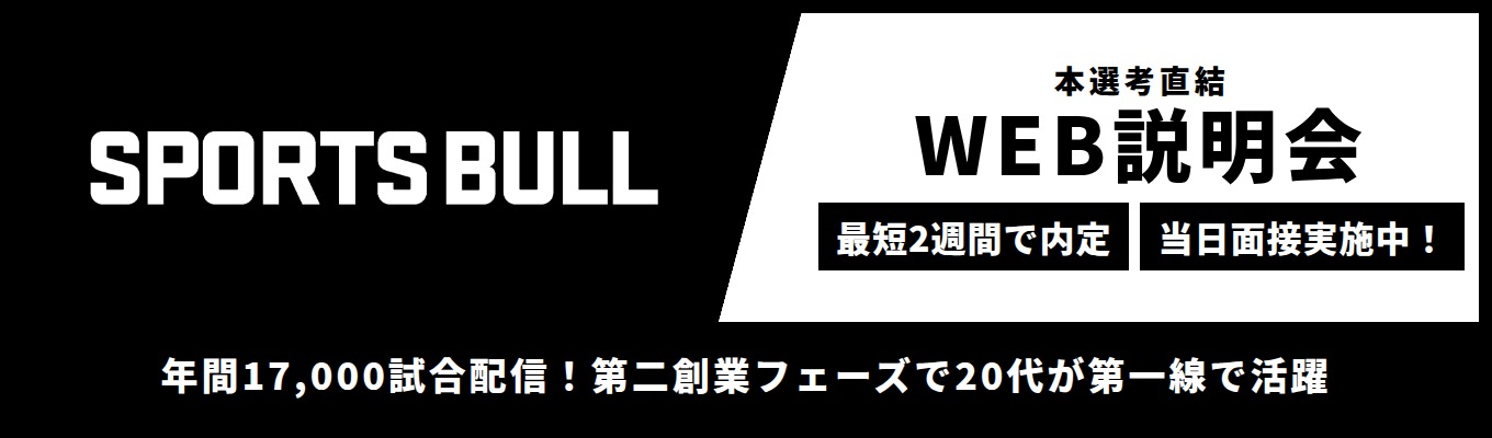 ＜本選考直結WEB説明会/当日面接実施中！＞国内最大級スポーツメディア「SPORTS BULL」運営｜最短２週間で内々定！｜AI/DX、IP創出、事業創造、コンサルティングまで、多角的にスポーツ界の発展に取り組んでいます！