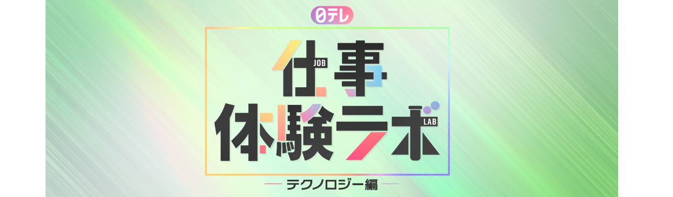  日テレ　仕事体験ラボ＜テクノロジー編＞