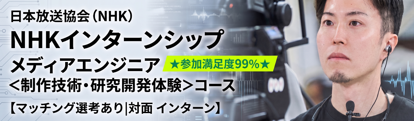 【NHK|マッチング選考あり】本物のスタジオで番組制作を経験できる5days対面インターンシップ★参加満足度99%★ メディアエンジニア < 制作技術‧研究開発体験 > コース #放送100年の日本最大級メディア #日本で唯一の放送技術研究所