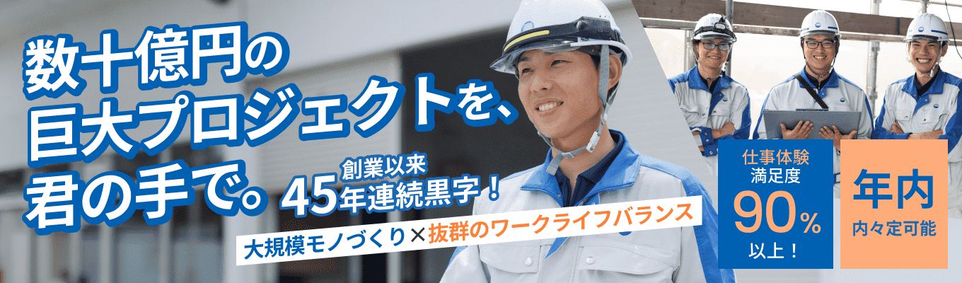 【仕事体験参加満足度90%以上!年内内定可能】誰もが知るあの大手メーカーの拠点をプロデュース!数十億円の大型施設を動かす元請け施工管理の仕事がわかる会社説明会