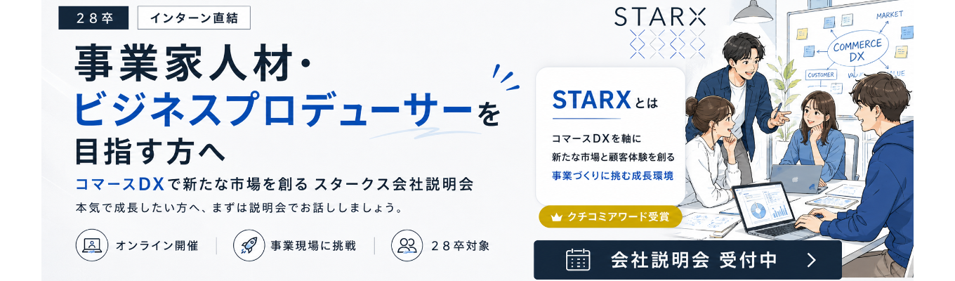 【28卒本選考直結】事業家人材・ビジネスプロデューサーを目指す方へ｜コマースDXで新たな市場を創るスタークス会社説明会