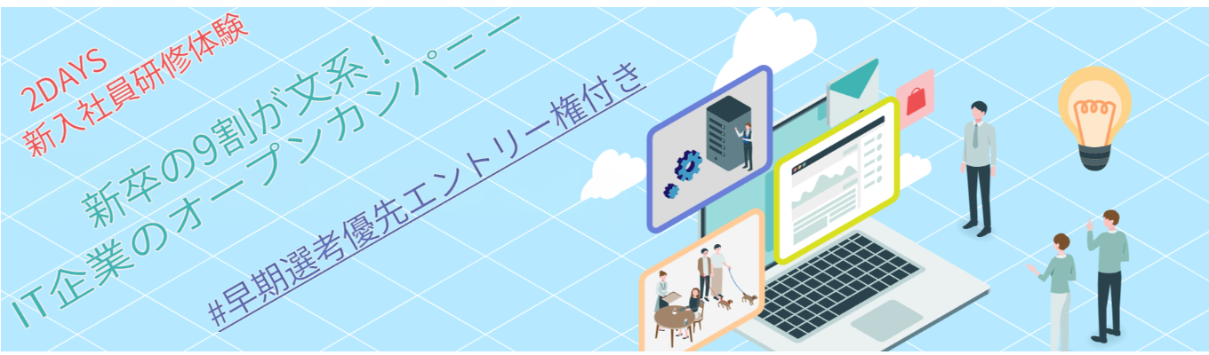【早期選考優先エントリー権付き】【28卒/文系学生向けオープン・カンパニー】参加者入社率100％の裏側を公開！IT業界のリアルとゼロからの「エンジニア適性」がわかる2days体験