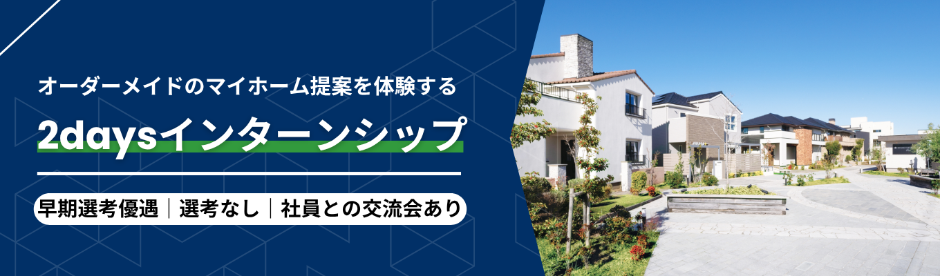 【早期選考優遇あり|売上高1,000億円超|マイホーム提案体験】住宅業界屈指のビッグスケール!販売中のモデルハウス・分譲地で注文住宅営業職を体感する2daysインターンシップ