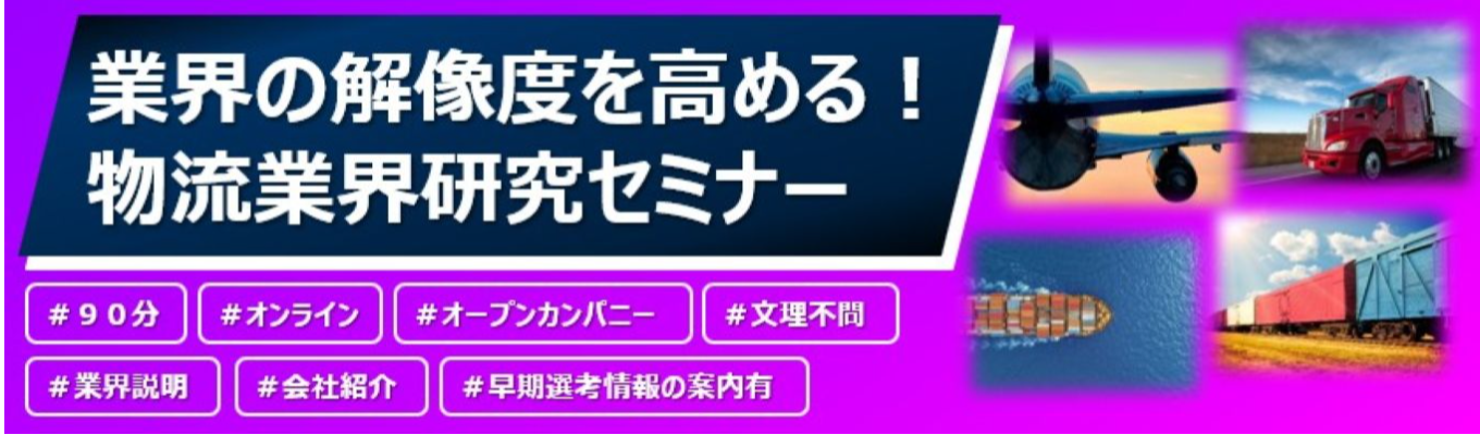 【早期選考直結】／物流のイメージが変わる！業界研究セミナー／物流でサプライチェーンを革新する／"企画力と実行力"を武器にする物流コンサルティング企業