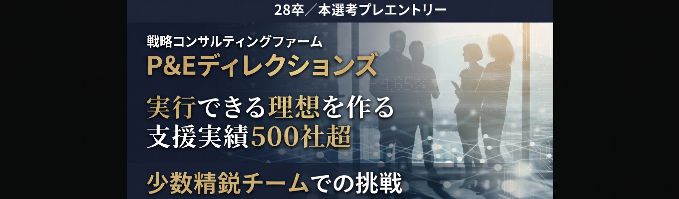 【実行支援まで行う少数精鋭戦略コンサル】本選考プレエントリー|P&Eディレクションズ