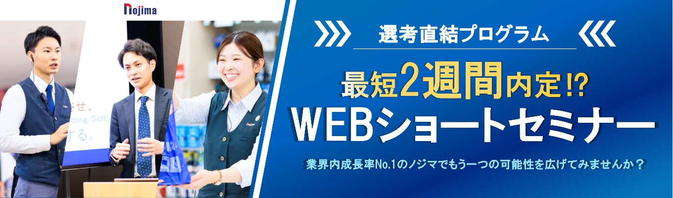 ◆選考直結・最短45分◆ 20代から活躍できるノジマのリアルが分かるショートセミナー|東証プライム上場×勤務地希望100%配属制度イベント