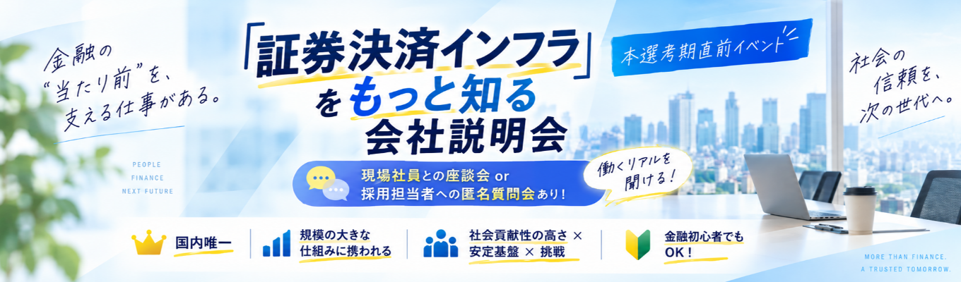 【現場社員との座談会or採用担当への匿名質問会あり!働くリアルを聞ける!】国内唯一の役割|「証券決済インフラ」をもっと知る会社説明会|社会貢献性の高さ×安定基盤×挑戦し続ける姿勢|規模の大きな仕組みに携われる|本選考期直前イベント #金融初心者でもOK|初任給29万円~