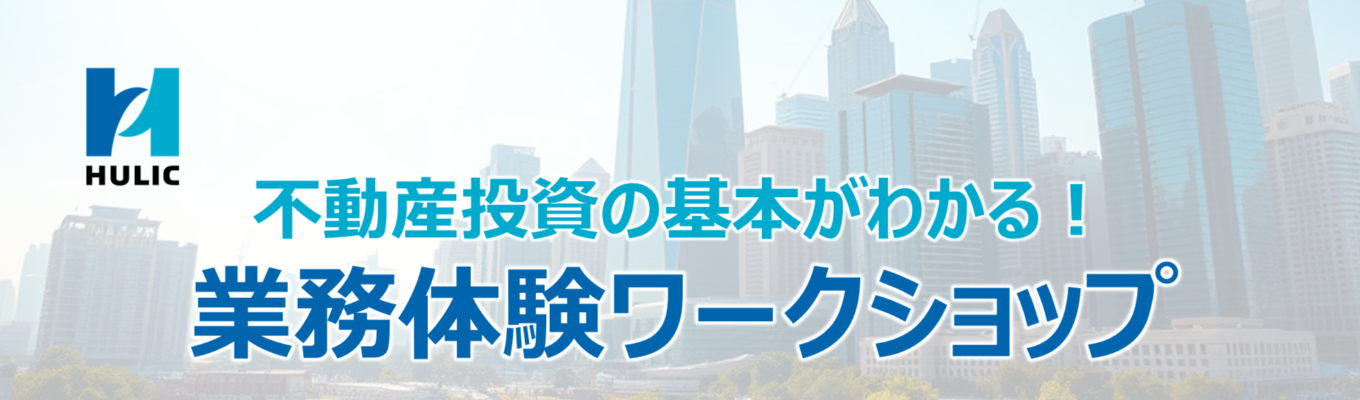 【不動産投資事業の基本がわかる！】HULIC業務体験ワークショップ（2days）