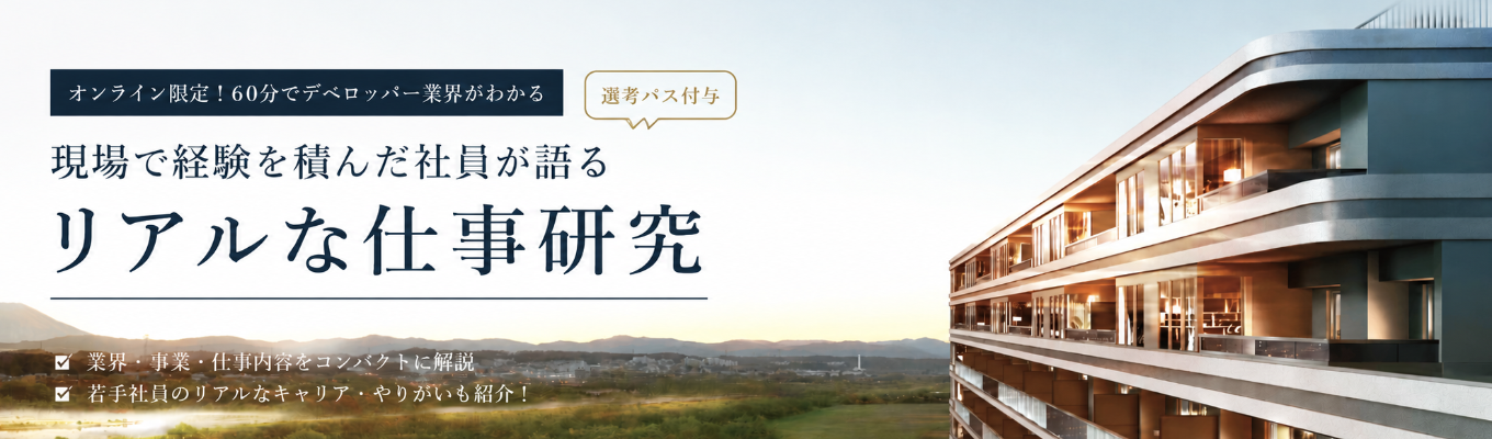 【★オンライン限定!|初任給年俸600万|60分でデベロッパー業界がわかる】現場で経験を積んだ社員が語るリアルな仕事研究|早期選考直結