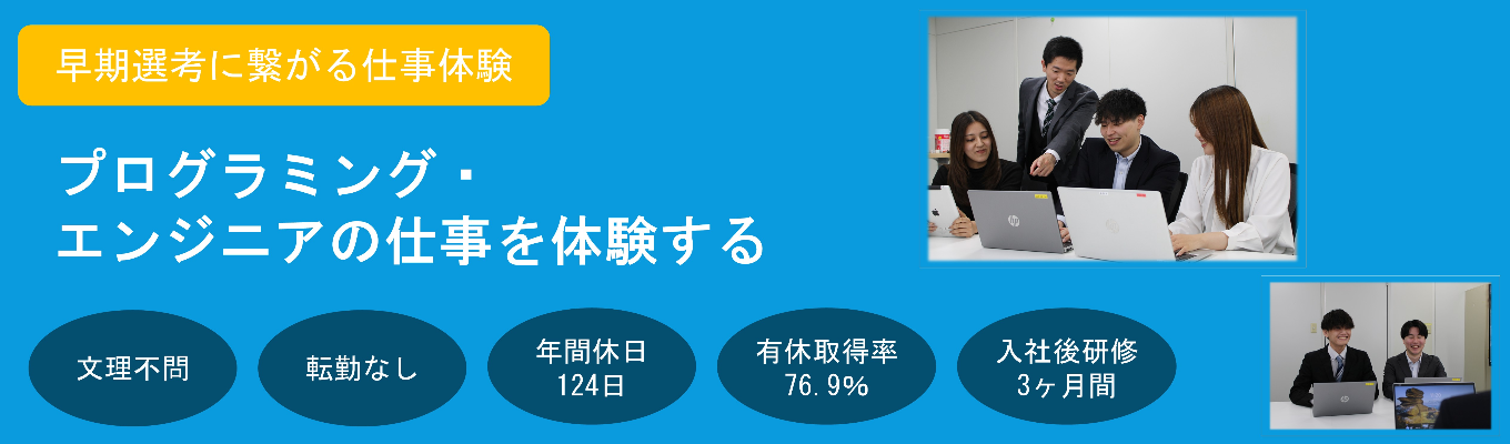 【早期選考確約!】〈1day・対面〉文系・未経験歓迎!SEの思考と開発を体感する仕事体験(選考なし・先着順) #年間休日124日 #有給休暇取得率76・9% #研修3ヶ月+OJT3ヶ月 #転勤無し #完全週休2日制