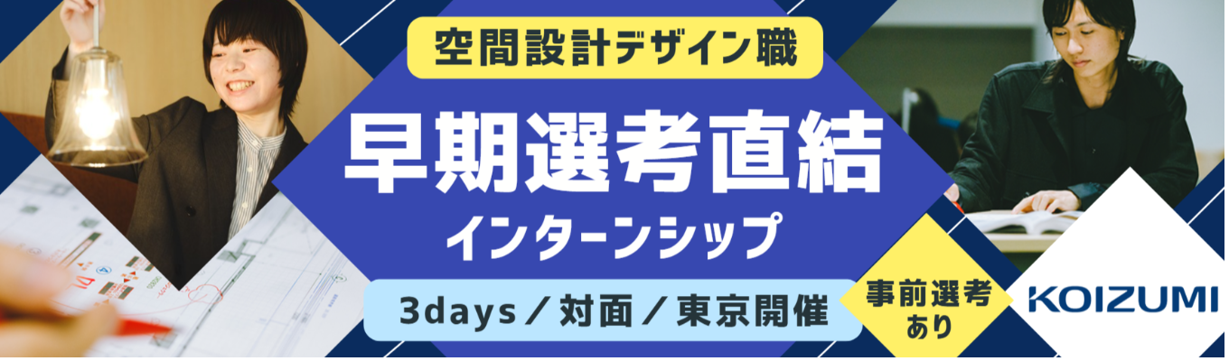  【26卒・27卒内定者の100％が本インターン参加】空間デザインを仕事にしたい方、必見のプログラム＜東京／3Days／対面開催＞　『光』と『空間演出』のプロ集団から学ぶ！｜建築・インテリ・空間の魅力を最大限引き出し、特別な空間をデザインする仕事体験｜自分が手掛けたデザインが実現！《コイズミ照明》