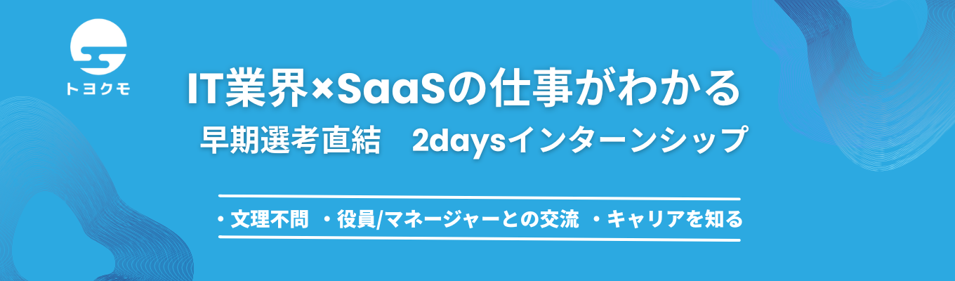 【文理不問│東証グロース上場IT企業│2Days】 自社クラウド20,000契約超のIT企業で、少数組織の事業と働き方を知る2Daysインターンシップ