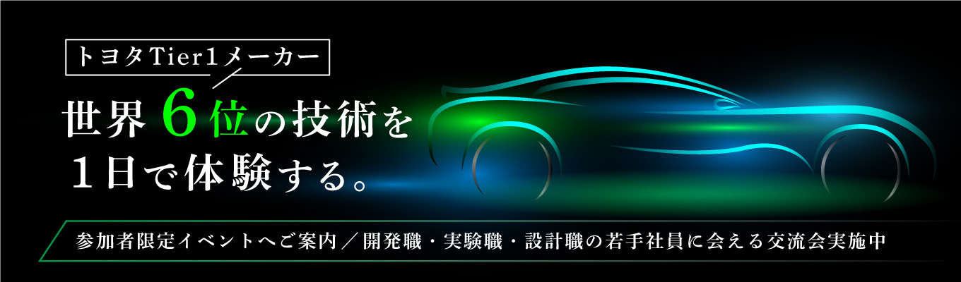 【理系限定・完全非公開イベントご招待】専攻の学びは仕事でどう活きる？開発・実験・設計・生産技術の若手社員が回替わりで登壇！トヨタTier1技術職のリアルを本音で語る1day｜選考優遇ルートあり【対面 or WEB・交通費全額支給/1day】