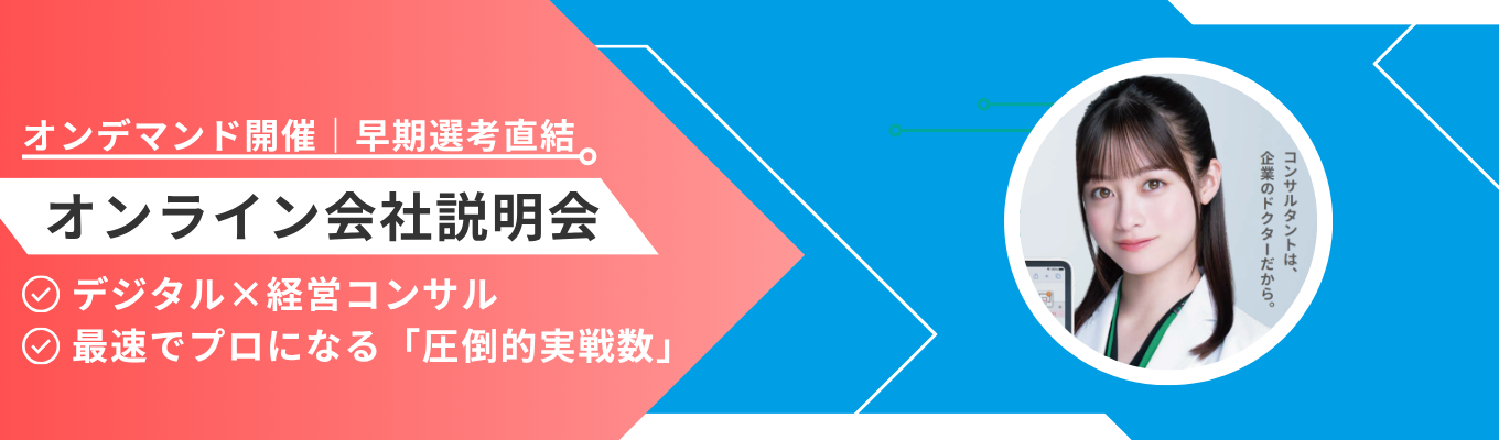 【初任給44.6万円＋賞与｜オンデマンド開催｜早期選考直結】従来のコンサルを否定した全く新しい「デジタル×経営コンサル」を体感する＜オンライン会社説明会＞