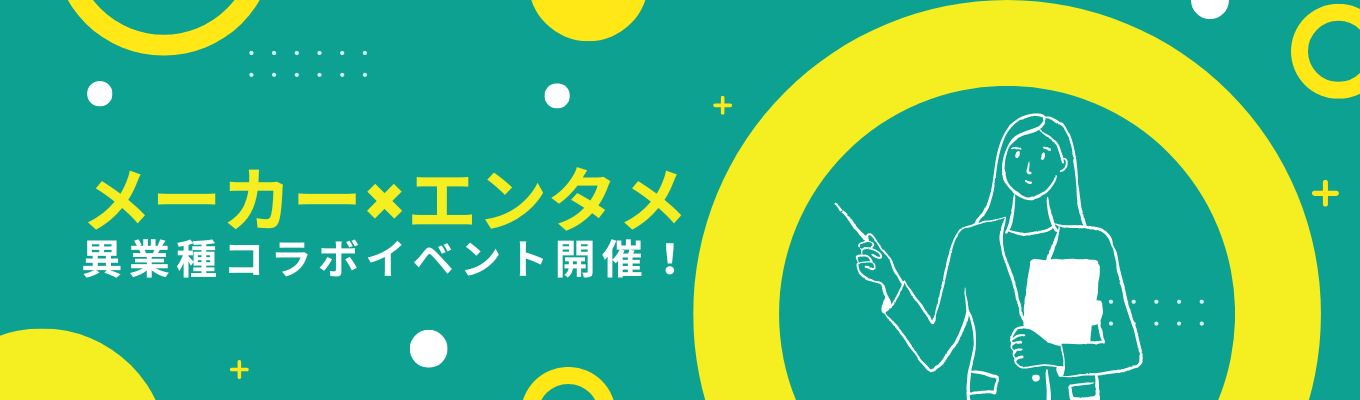 メーカー×エンタメ 異業種コラボイベント開催！