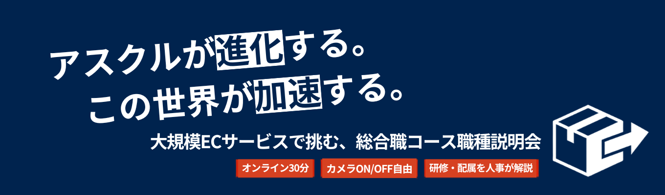 【大規模ECサービス｜オンライン30分｜カメラON/OFF自由】国内シェアトップクラス！アスクルの総合職コースでのキャリアを知るオンライン職種説明会 ～研修や配属など、人事が詳しく解説～