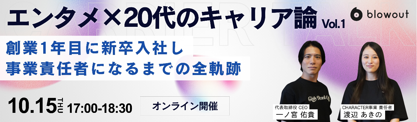 【10/15(木)開催 / 代表×事業責任者登壇 / オンライン】エンタメ×20代のキャリア論 vol.1_創業期に新卒入社し越境を重ねた6年間。Google出身代表と語る、エンタメスタートアップで最速活躍した背景とは