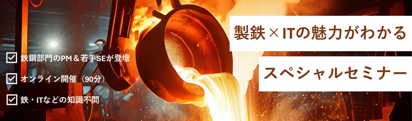 【日本製鉄グループ】製鉄×ITの魅力がわかる!鉄鋼部門の現役PM&若手SEが登壇するスペシャルセミナー