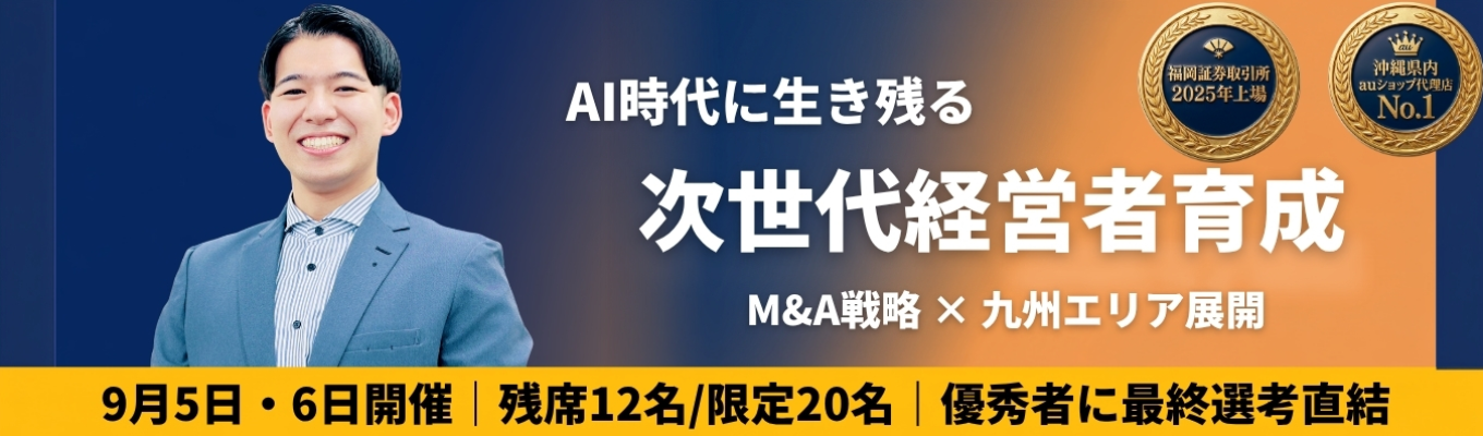 【2days/対面】沖縄発プロマーケット上場企業が仕掛ける! AI時代に生き残る「次世代経営者育成プログラム」 〜自社の強み × 既存事業 × 九州エリアへの展開戦略を考え抜く、M&A実践型インターンシップ〜
