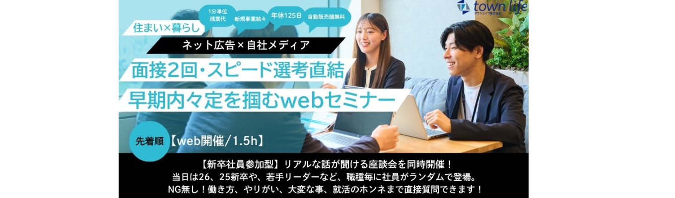 『28卒向け』早期内々定が狙える！早期選考応募へ直結型【webセミナー/職種別/1.5h】＜会社概要＋募集職種紹介＋早期選考案内＋社員参加型の座談会＞◆ネット広告[暮らし×住まい]自社メディア『town lifeシリーズ』運営　#年休125日　#フリードリンク・スナック　