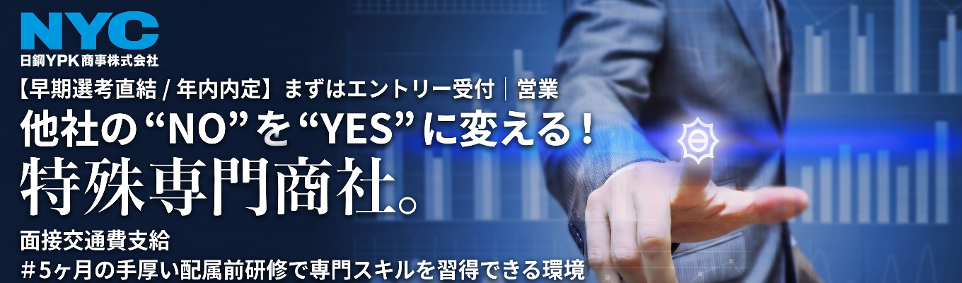 【早期選考直結 / 年内内定】まずはエントリー受付│営業◇他社の “NO” を “YES” に変える!特殊専門商社#面接交通費支給#5ヶ月の手厚いで配属前研修で専門スキルを習得できる環境イベント