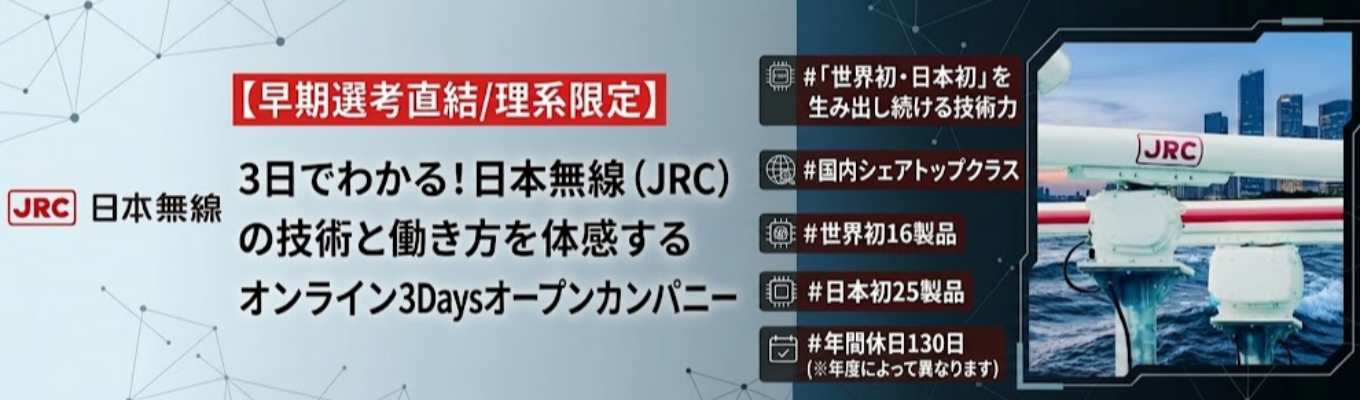 【早期選考直結/理系限定】3日でわかる！日本無線（JRC）の技術と働き方を体感するオンライン3Daysオープンカンパニー ｜ 「世界初・日本初」を生み出し続ける技術力 ｜ 「無線通信×センシング×AI」を駆使した「無線通信トータルエンジニアリングカンパニー」 #世界シェアトップクラス  ＃世界初16製品＃日本初25製品＃年間休日130日
