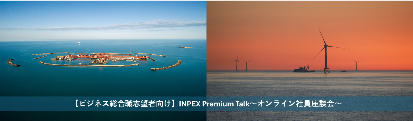 【ビジネス総合職志望者向け】INPEX Premium Talk~オンライン社員座談会~