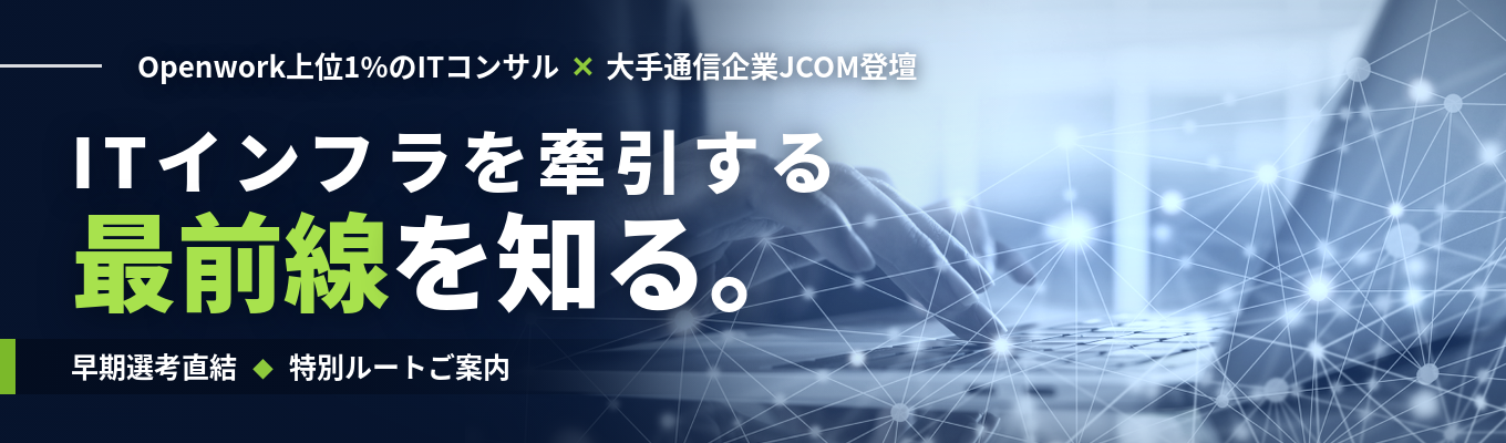 【早期選考直結｜特別ルートご案内】Openwork上位1%のITコンサル×大手通信企業JCOM登壇｜ビジネスとテクノロジー、両面からITインフラを牽引する最前線を知る｜＜合同説明会＞