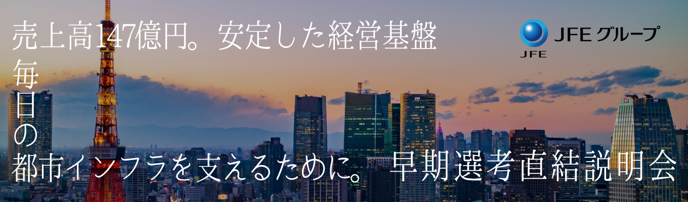 【早期選考直結|文理不問】<JFEグループ×社会貢献>1500万人の当たり前と「都市の安全」を陰で守り抜く仕事説明会|売上147億円|年間休日120日・復旧支援でも活躍する技術力