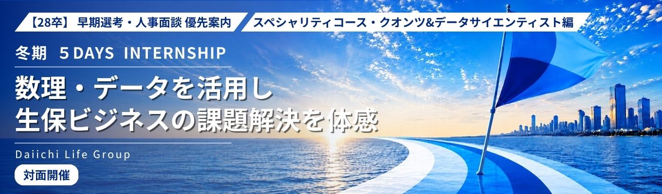 28卒｜早期選考・人事面談優先案内｜冬期５DAYSインターンシップ（クオンツ＆データサイエンティスト編）｜数理・データを活用し、生保ビジネスの課題解決を体感