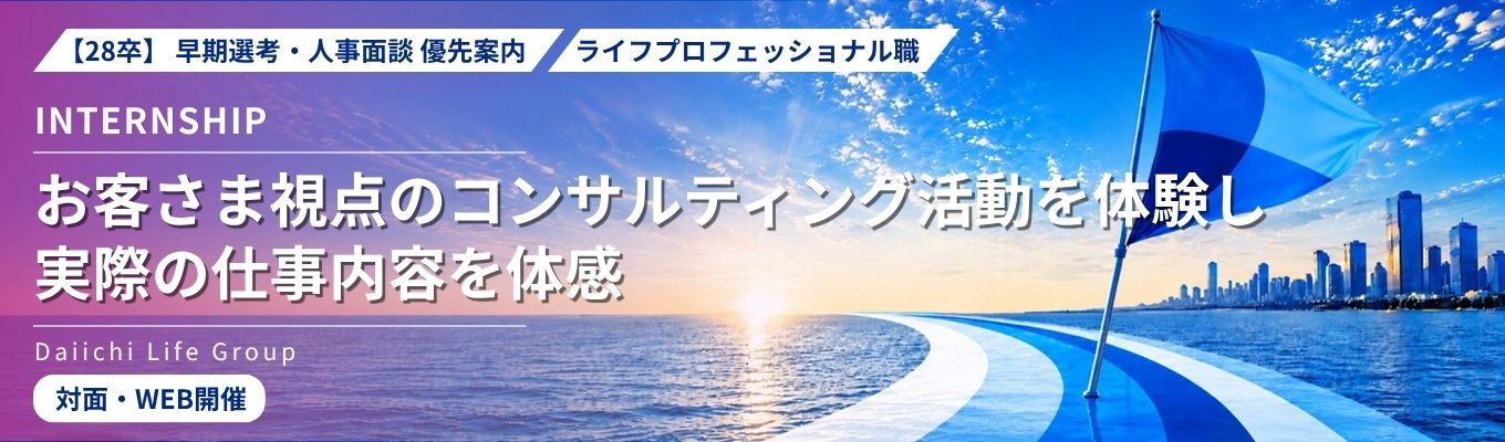 28卒｜早期選考・人事面談優先案内｜インターンシップ（ライフプロフェッショナル職）｜お客さま視点のコンサルティング活動を体験し、実際の仕事内容を体感