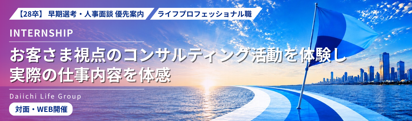 28卒|早期選考・人事面談優先案内|インターンシップ(ライフプロフェッショナル職)|お客さま視点のコンサルティング活動を体験し、実際の仕事内容を体感