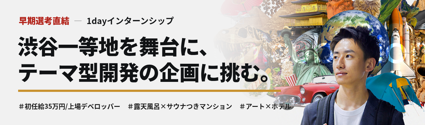 【早期選考直結】初任給35万円・渋谷勤務・上場デベロッパー｜渋谷一等地の入札を勝ち抜く「テーマ型開発」を企画せよ＜1dayインターンシップ＞＃露天風呂×サウナ付きマンション　＃アート×ホテル