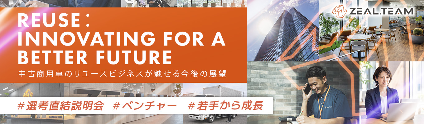 【年内内定可/ 60 分】全国 11 拠点 × 海外輸出、リユースで SDGs に貢献するプ ロフェッショナル ZEAL.TEAM |オンライン会社説明会