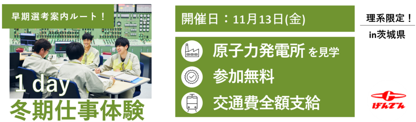 【早期選考案内ルートあり！】１day冬期仕事体験in茨城 ＃“日本唯一”の原子力発電専業企業＃電力会社＃25日間の休暇付与＃格安寮社宅あり！＃テーマパーク等補助あり！