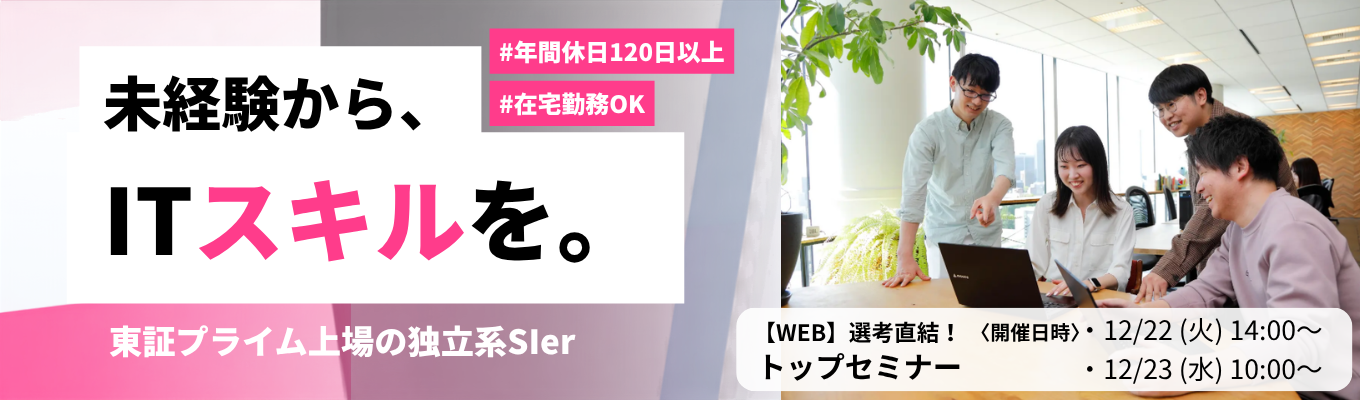 【離職率2.8% / 新卒定着率100%】東証プライム上場の独立系Slerで未経験からITスキルを身に付ける <選考直結トップセミナー> #年間休日120日以上 #在宅・時差勤務OK