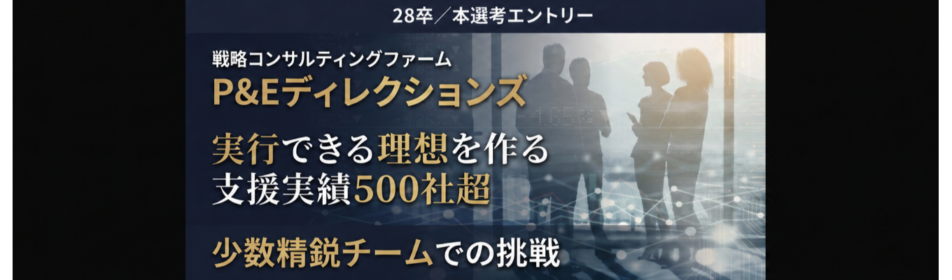 【実行支援まで行う少数精鋭戦略コンサル】本選考エントリー｜P&Eディレクションズ
