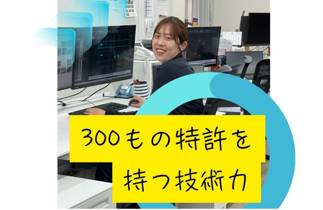  独創的な発想と現場で培ってきたノウハウをもとに、300を超える特許を取得しています。