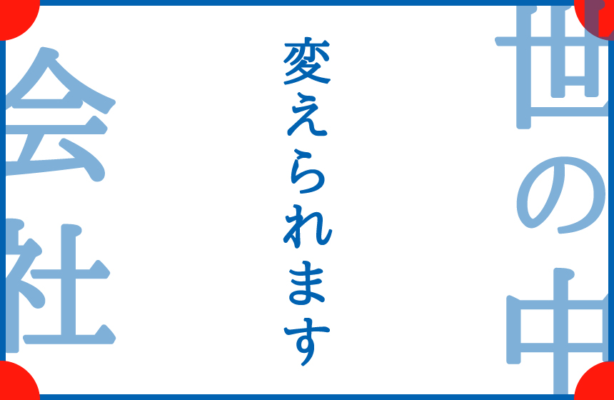 会社を、世の中を変えていけるシゴト。