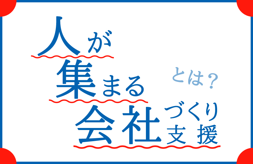 「広告業」？いいえ、「人が集まる会社づくり支援業」です。